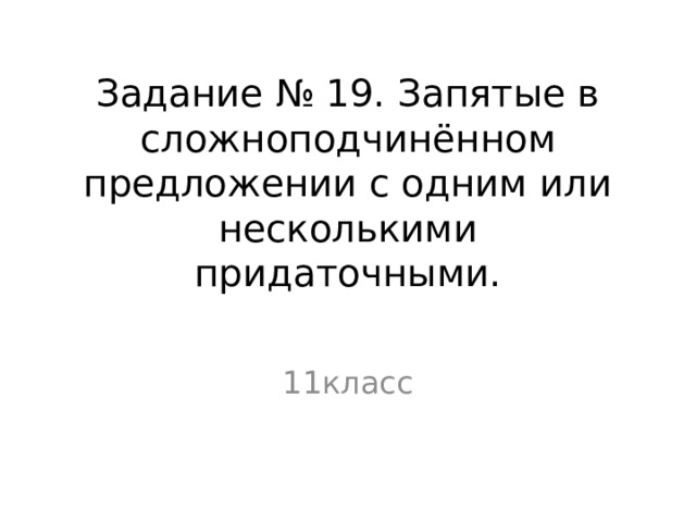 Задание № 19. Запятые в сложноподчинённом предложении с одним или несколькими придаточными.   11класс 