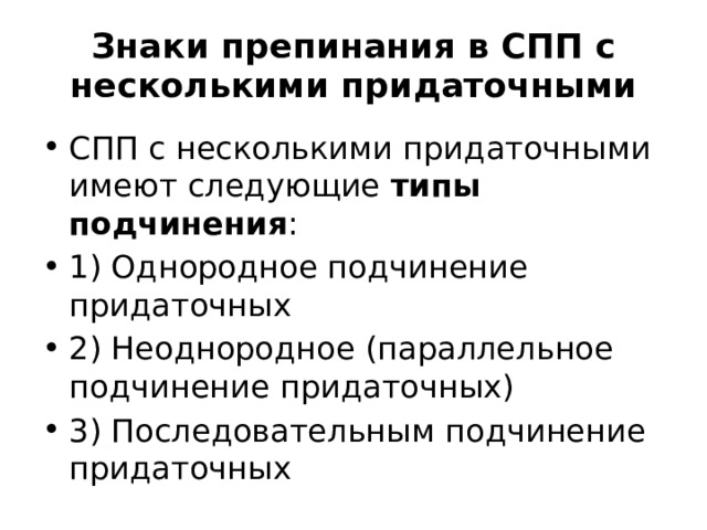 Знаки препинания в СПП с несколькими придаточными СПП с несколькими придаточными имеют следующие  типы подчинения :  1) Однородное подчинение придаточных 2) Неоднородное (параллельное подчинение придаточных) 3) Последовательным подчинение придаточных 