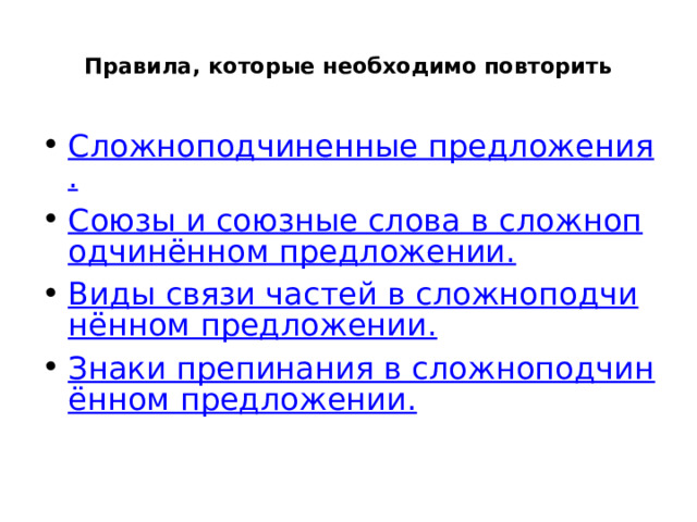  Правила, которые необходимо повторить   Сложноподчиненные предложения. Союзы и союзные слова в сложноподчинённом предложении. Виды связи частей в сложноподчинённом предложении. Знаки препинания в сложноподчинённом предложении. 