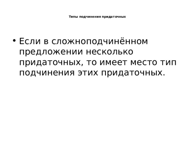   Типы подчинения придаточных     Если в сложноподчинённом предложении несколько придаточных, то имеет место тип подчинения этих придаточных. 