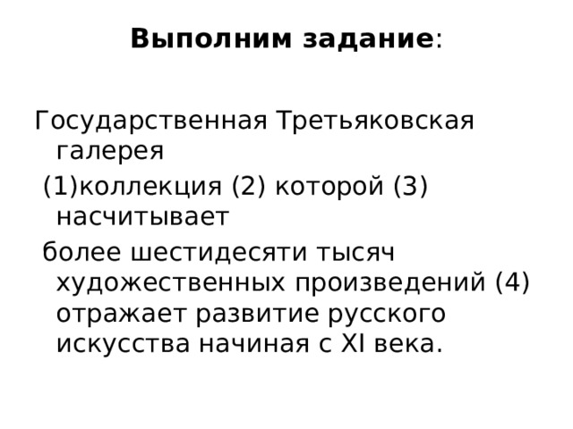 Выполним задание :   Государственная Третьяковская галерея  (1)коллекция (2) которой (3) насчитывает  более шестидесяти тысяч художественных произведений (4) отражает развитие русского искусства начиная с XI века. 