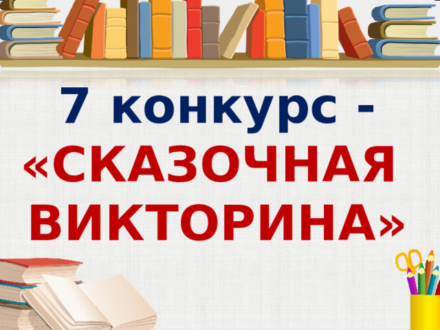 7 конкурс - «СКАЗОЧНАЯ ВИКТОРИНА» 
