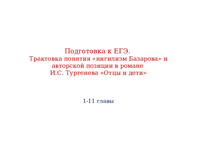 Подготовка к ЕГЭ. Трактовка понятия «нигилизм Базарова» и авторской позиции в романе И.С. Тургенева «Отцы и дети» 1-11 главы