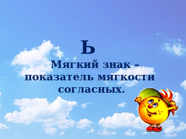 Ь    Мягкий знак –  показатель мягкости  согласных. 
