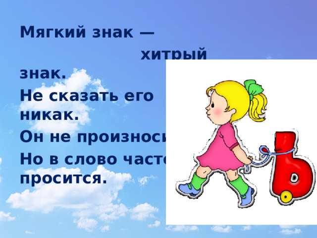 Мягкий знак —  хитрый знак. Не сказать его никак. Он не произносится, Но в слово часто просится. 