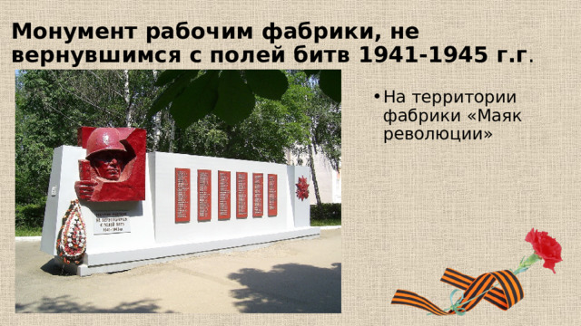 Монумент рабочим фабрики, не вернувшимся с полей битв 1941-1945 г.г . На территории фабрики «Маяк революции» 