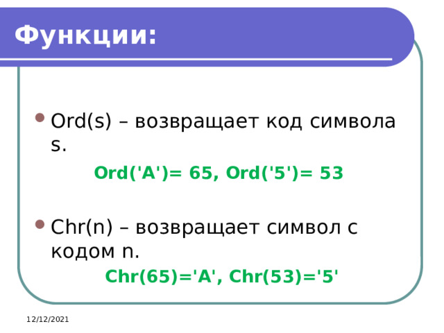Функции: Ord(s) – возвращает код символа s. Ord('А')= 65, Ord('5')= 53   Chr(n) – возвращает символ с кодом n. Chr(65)='A', Chr(53)='5' 12/12/2021 