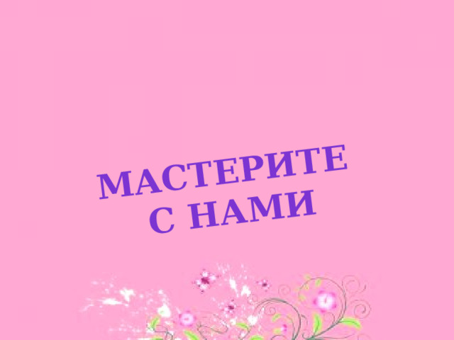 Мастерите  с нами 