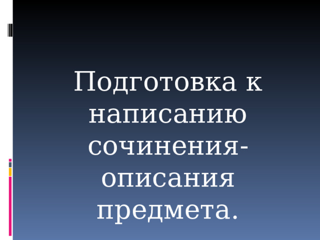 Подготовка к написанию сочинения-описания предмета. 
