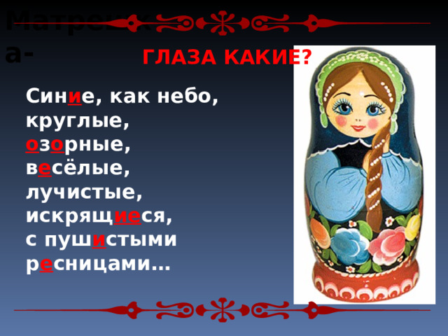 Матрешка-  ГЛАЗА КАКИЕ? Син и е, как небо, круглые, о з о рные, в е сёлые, лучистые, искрящ ие ся, с пуш и стыми р е сницами…   