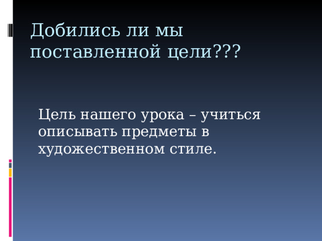 Добились ли мы поставленной цели??? Цель нашего урока – учиться описывать предметы в художественном стиле. 
