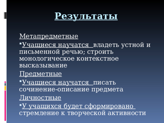 Результаты Метапредметные Учащиеся научатся владеть устной и письменной речью; строить монологическое контекстное высказывание Предметные Учащиеся научатся писать сочинение-описание предмета Личностные У учащихся будет сформировано стремление к творческой активности  