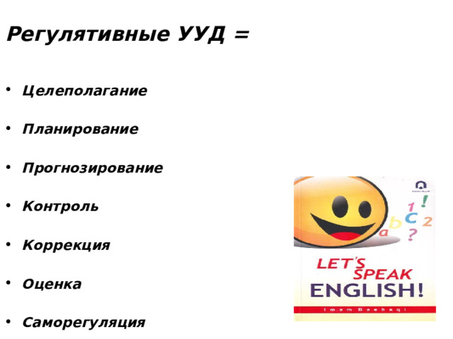 Регулятивные УУД = Целеполагание Планирование Прогнозирование  Контроль  Коррекция  Оценка  Саморегуляция  