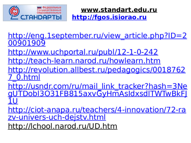  www.standart.edu.ru  http://fgos.isiorao.ru   http://eng.1september.ru/view_article.php?ID=200901909 http://www.uchportal.ru/publ/12-1-0-242 http://teach-learn.narod.ru/howlearn.htm http://revolution.allbest.ru/pedagogics/00187627_0.html http://usndr.com/ru/mail_link_tracker?hash=3NegUTDobl3O31FB815axvGyHmAsIdxsdlTWTwBkFJ1U http://ciot-anapa.ru/teachers/4-innovation/72-razv-univers-uch-dejstv.html http://lchool.narod.ru/UD.htm   