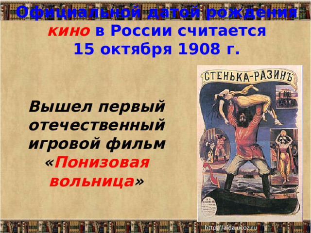 Официальной датой рождения кино в России считается 15 октября 1908 г. Вышел первый отечественный игровой фильм « Понизовая вольница » 