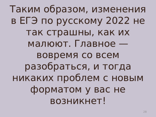 Таким образом, изменения в ЕГЭ по русскому 2022 не так страшны, как их малюют. Главное — вовремя со всем разобраться, и тогда никаких проблем с новым форматом у вас не возникнет!  