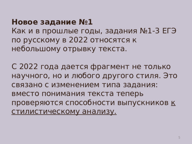 Новое задание №1  Как и в прошлые годы, задания №1-3 ЕГЭ по русскому в 2022 относятся к небольшому отрывку текста.   С 2022 года дается фрагмент не только научного, но и любого другого стиля. Это связано с изменением типа задания: вместо понимания текста теперь проверяются способности выпускников к стилистическому анализу.    