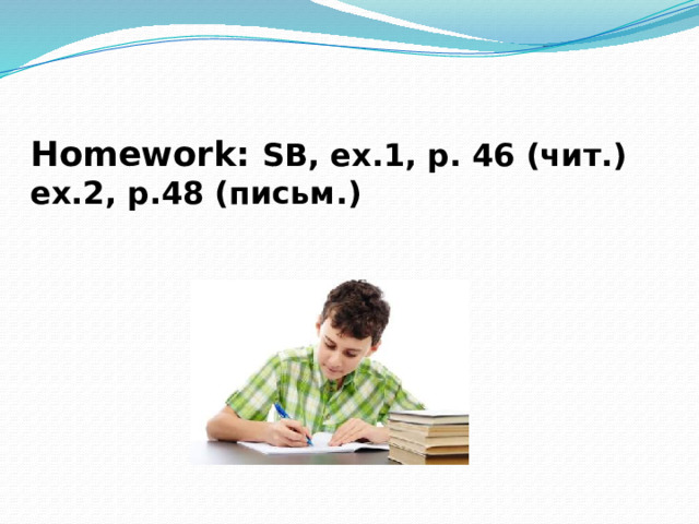 Homework: SB, ex.1, p. 46 (чит.)  ex.2, p.48 (письм.)   