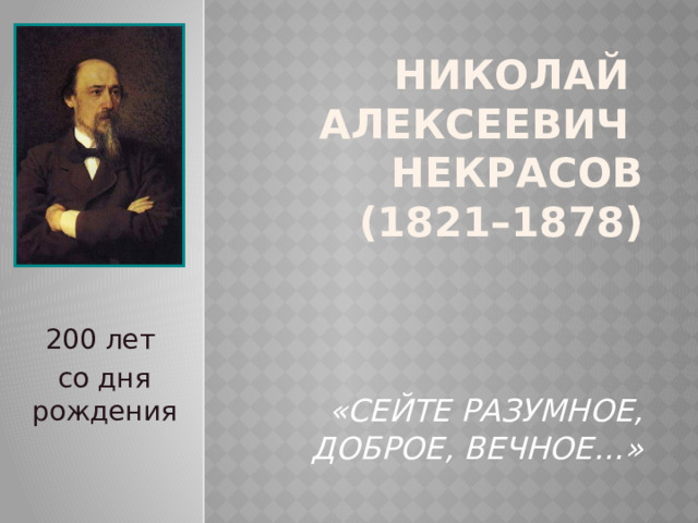 Николай  Алексеевич  Некрасов  (1821–1878)     «сейте разумное, доброе, вечное…» 200 лет со дня рождения 