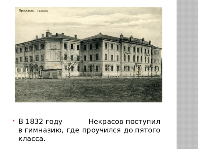 В 1832 году Некрасов поступил в гимназию, где проучился до пятого класса. 