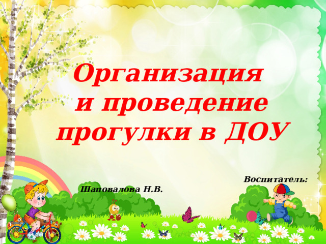 Организация и проведение прогулки в ДОУ   Воспитатель: Шаповалова Н.В. 