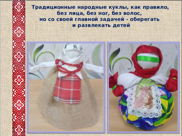 Традиционные народные куклы, как правило, без лица, без ног, без волос,  но со своей главной задачей - оберегать  и развлекать детей 