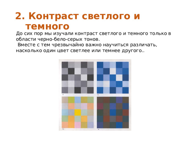 2. Контраст светлого и темного До сих пор мы изучали контраст светлого и темного только в области черно-бело-серых тонов.  Вместе с тем чрезвычайно важно научиться различать, насколько один цвет светлее или темнее другого.. 