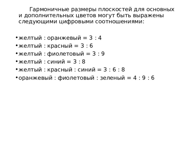   Гармоничные размеры плоскостей для основных и дополнительных цветов могут быть выражены следующими цифровыми соотношениями: желтый : оранжевый = 3 : 4 желтый : красный = 3 : 6 желтый : фиолетовый = 3 : 9 желтый : синий = 3 : 8 желтый : красный : синий = 3 : 6 : 8 оранжевый : фиолетовый : зеленый = 4 : 9 : 6 