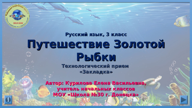 Русский язык, 3 класс Путешествие Золотой Рыбки Технологический прием «Закладка» Автор: Курилова Елена Васильевна, учитель начальных классов МОУ «Школа №30 г. Донецка» 