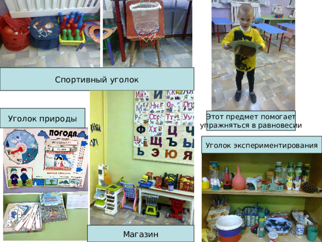Спортивный уголок Уголок природы Этот предмет помогает упражняться в равновесии Уголок экспериментирования Магазин 