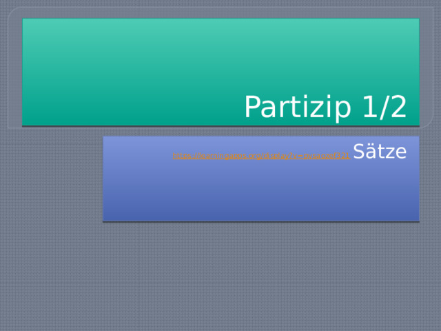 Partizip 1/2 https://learningapps.org/display?v=pvsaozef321  Sätze 