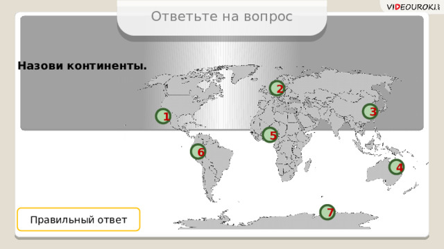 Ответьте на вопрос Назови континенты. 2 3 1 5 6 4 7 Правильный ответ  