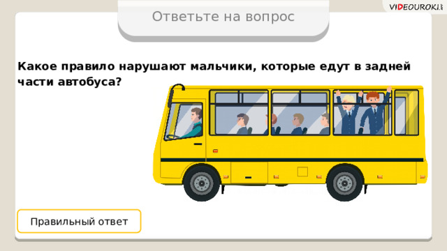 Ответьте на вопрос Какое правило нарушают мальчики, которые едут в задней части автобуса? Правильный ответ 