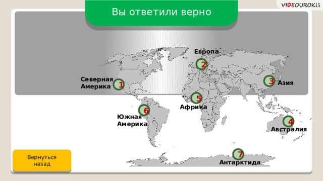 Вы ответили верно Европа 2 Северная Америка 3 Азия 1 5 Африка 6 Южная Америка 4 Австралия 7 Вернуться назад Антарктида 