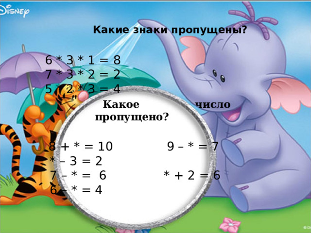 Какие знаки пропущены?  6 * 3 * 1 = 8  7 * 3 * 2 = 2  5 * 2 * 3 = 4   Какое число пропущено?  8 + * = 10 9 – * = 7 * – 3 = 2  7 – * = 6 * + 2 = 6 6 – * = 4   