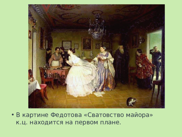 В картине Федотова «Сватовство майора» к.ц. находится на первом плане. 