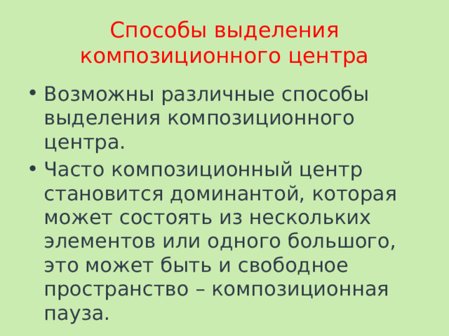 Способы выделения композиционного центра Возможны различные способы выделения композиционного центра. Часто композиционный центр становится доминантой, которая может состоять из нескольких элементов или одного большого, это может быть и свободное пространство – композиционная пауза. 