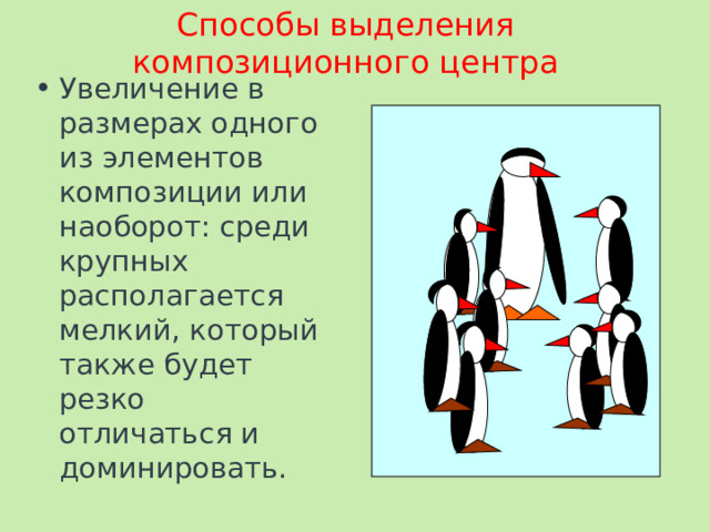 Способы выделения композиционного центра Увеличение в размерах одного из элементов композиции или наоборот: среди крупных располагается мелкий, который также будет резко отличаться и доминировать. 