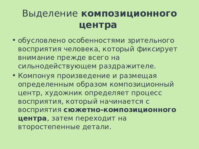 Выделение композиционного центра  обусловлено особенностями зрительного восприятия человека, который фиксирует внимание прежде всего на сильнодействующем раздражителе. Компонуя произведение и размещая определенным образом композиционный центр, художник определяет процесс восприятия, который начинается с восприятия сюжетно-композиционного центра , затем переходит на второстепенные детали. 