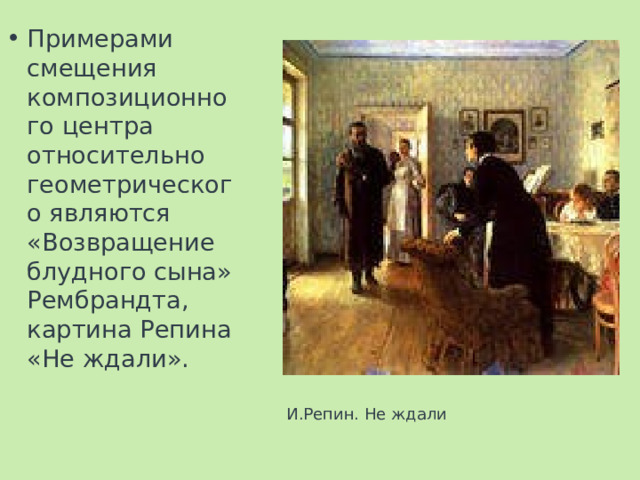 Примерами смещения композиционного центра относительно геометрического являются «Возвращение блудного сына» Рембрандта, картина Репина «Не ждали». И.Репин. Не ждали 