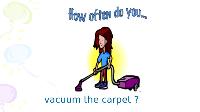  vacuum the carpet ? 