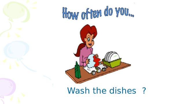 Wash the dishes ? 