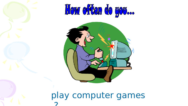 play computer games ? 
