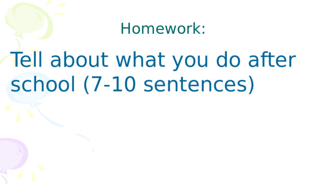 Homework: Tell about what you do after school (7-10 sentences) 