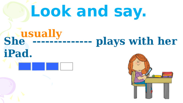 Look and say. usually  She -------------- plays with her iPad. 