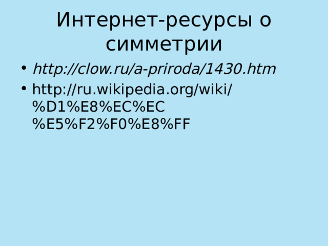 Интернет-ресурсы о симметрии http://clow.ru/a-priroda/1430.htm http://ru.wikipedia.org/wiki/%D1%E8%EC%EC%E5%F2%F0%E8%FF 