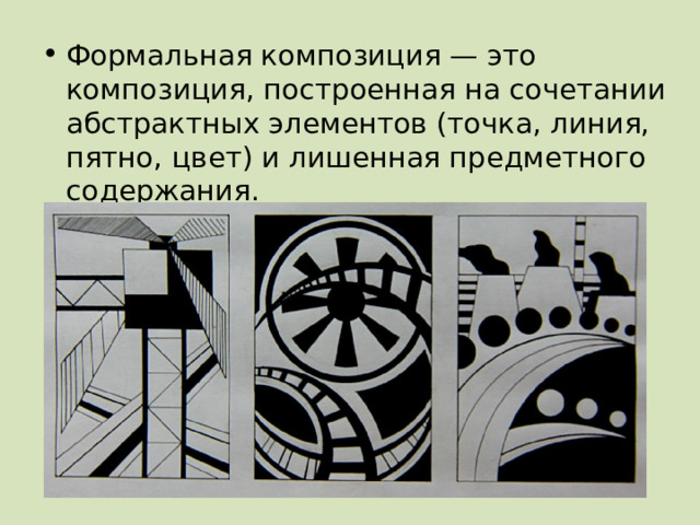 Формальная композиция — это композиция, построенная на сочетании абстрактных элементов (точка, линия, пятно, цвет) и лишенная предметного содержания. 