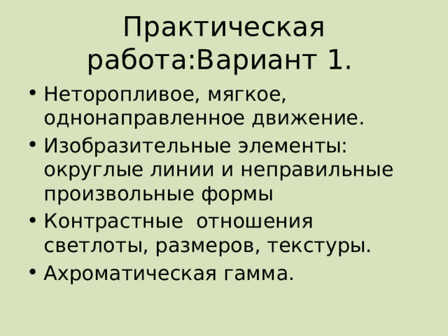 Практическая работа:Вариант 1. Неторопливое, мягкое, однонаправленное движение. Изобразительные элементы: округлые линии и неправильные произвольные формы Контрастные отношения светлоты, размеров, текстуры. Ахроматическая гамма. 