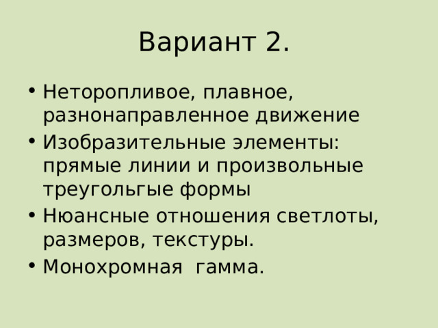 Вариант 2. Неторопливое, плавное, разнонаправленное движение Изобразительные элементы: прямые линии и произвольные треугольгые формы Нюансные отношения светлоты, размеров, текстуры. Монохромная гамма. 