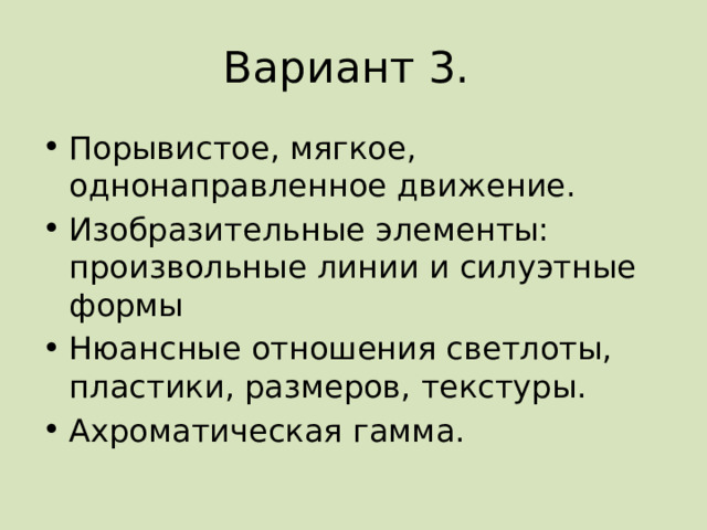 Вариант 3. Порывистое, мягкое, однонаправленное движение. Изобразительные элементы: произвольные линии и силуэтные формы Нюансные отношения светлоты, пластики, размеров, текстуры. Ахроматическая гамма. 
